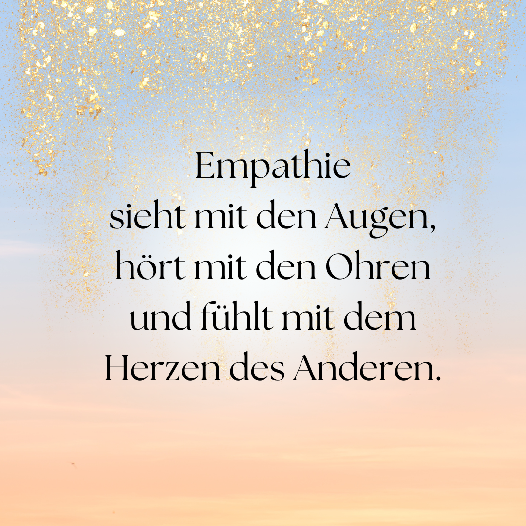 Empathie...sieht mit den Augen, hört mit den Ohren und fühlt mit dem Herzen des Anderen.